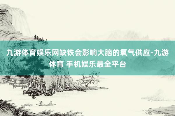 九游体育娱乐网缺铁会影响大脑的氧气供应-九游体育 手机娱乐最全平台