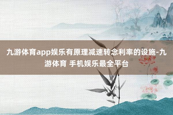 九游体育app娱乐有原理减速转念利率的设施-九游体育 手机娱乐最全平台