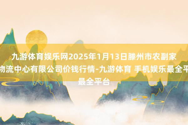 九游体育娱乐网2025年1月13日滕州市农副家具物流中心有限公司价钱行情-九游体育 手机娱乐最全平台