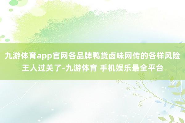 九游体育app官网各品牌鸭货卤味网传的各样风险王人过关了-九游体育 手机娱乐最全平台
