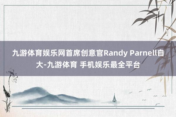 九游体育娱乐网首席创意官Randy Parnell自大-九游体育 手机娱乐最全平台