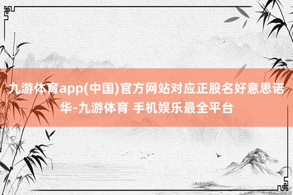 九游体育app(中国)官方网站对应正股名好意思诺华-九游体育 手机娱乐最全平台