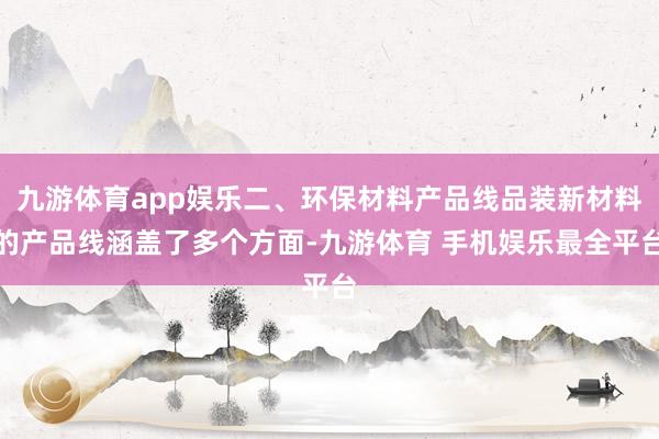 九游体育app娱乐二、环保材料产品线品装新材料的产品线涵盖了多个方面-九游体育 手机娱乐最全平台