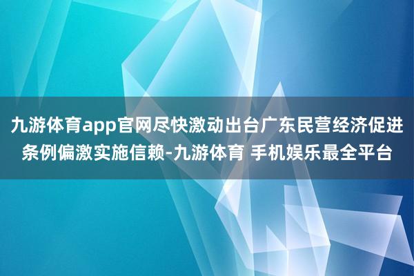九游体育app官网尽快激动出台广东民营经济促进条例偏激实施信赖-九游体育 手机娱乐最全平台