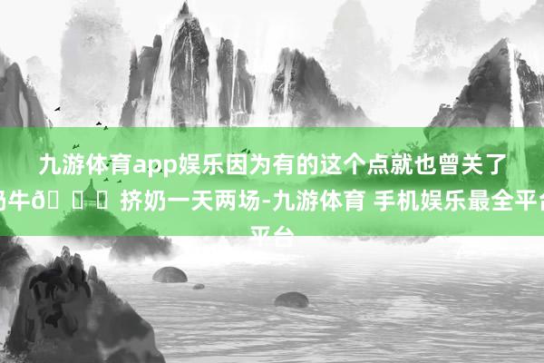 九游体育app娱乐因为有的这个点就也曾关了奶牛🐄挤奶一天两场-九游体育 手机娱乐最全平台