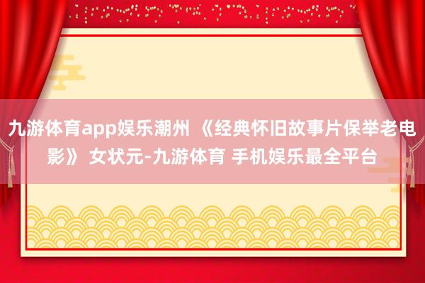 九游体育app娱乐潮州 《经典怀旧故事片保举老电影》 女状元-九游体育 手机娱乐最全平台