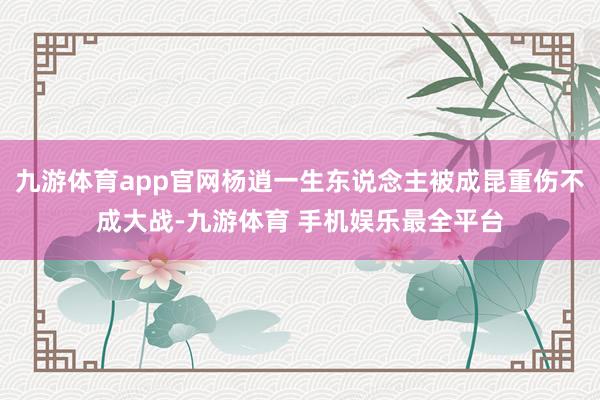 九游体育app官网杨逍一生东说念主被成昆重伤不成大战-九游体育 手机娱乐最全平台