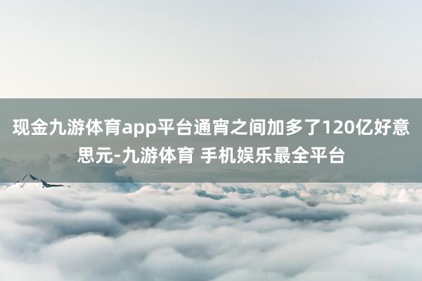 现金九游体育app平台通宵之间加多了120亿好意思元-九游体育 手机娱乐最全平台